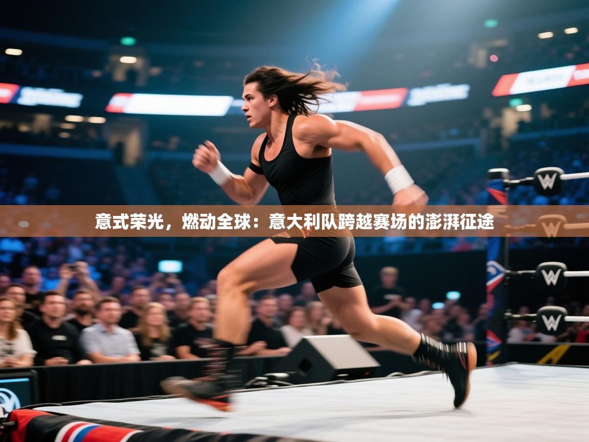 意式荣光，燃动全球：意大利队跨越赛场的澎湃征途  第1张