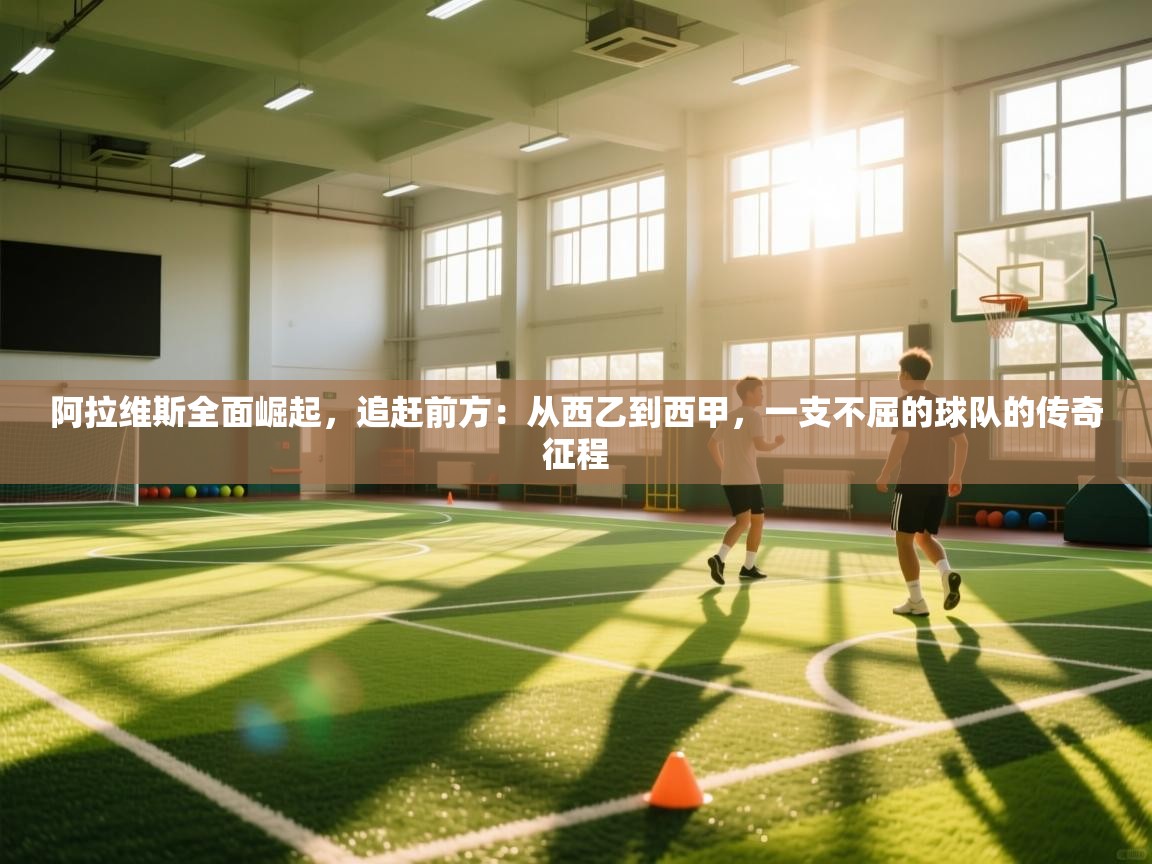 阿拉维斯全面崛起，追赶前方：从西乙到西甲，一支不屈的球队的传奇征程  第2张