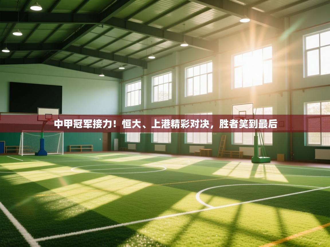 中甲冠军接力！恒大、上港精彩对决，胜者笑到最后  第2张