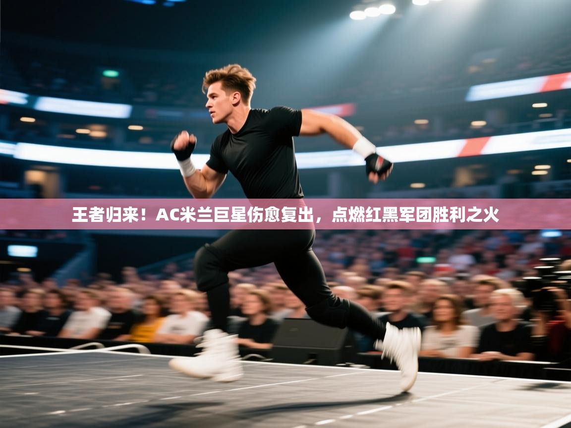 王者归来!AC米兰巨星伤愈复出,点燃红黑军团胜利之火 第2张