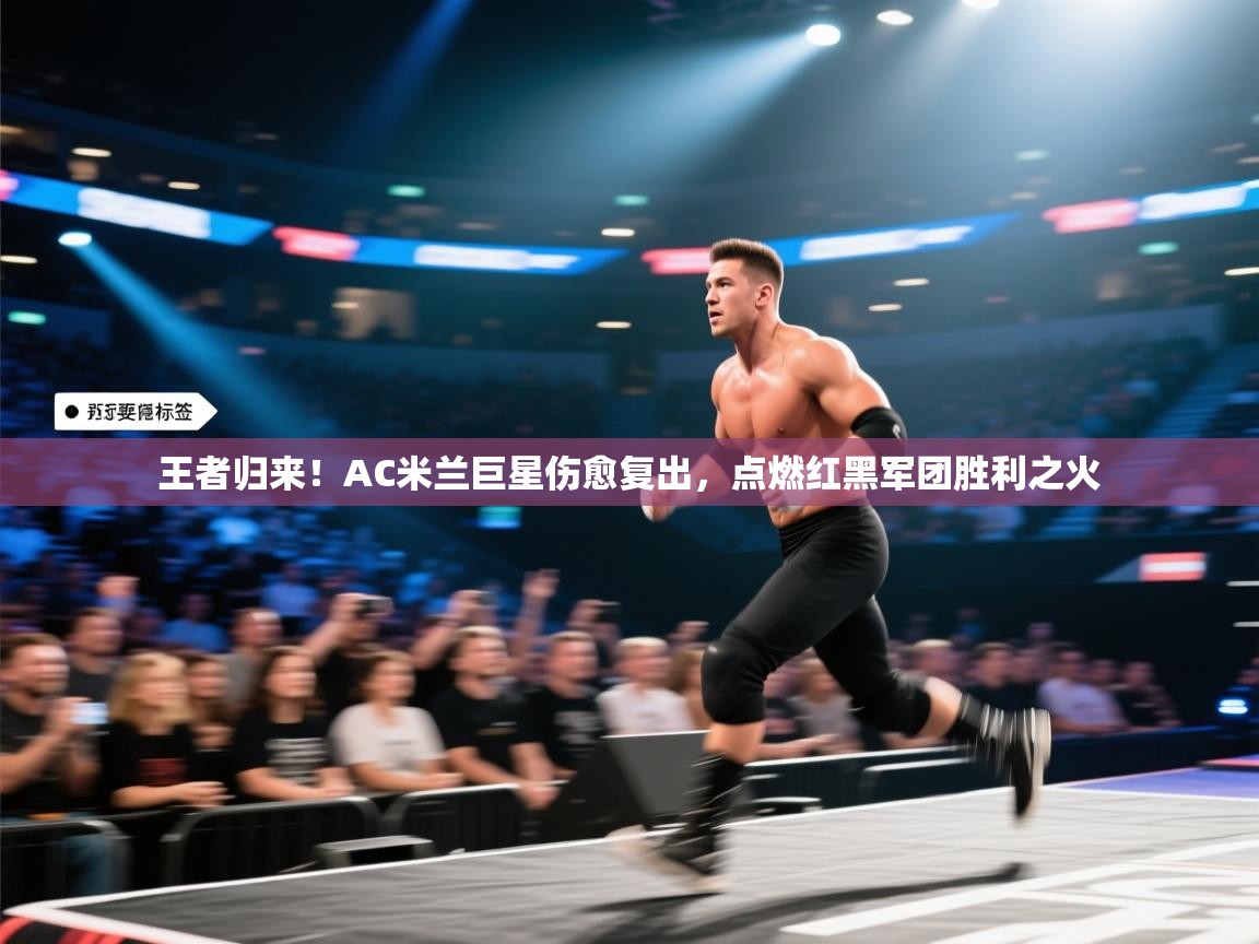 王者归来!AC米兰巨星伤愈复出,点燃红黑军团胜利之火 第1张