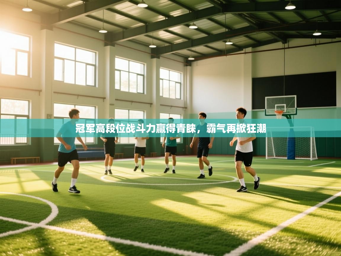 冠军高段位战斗力赢得青睐，霸气再掀狂潮  第1张