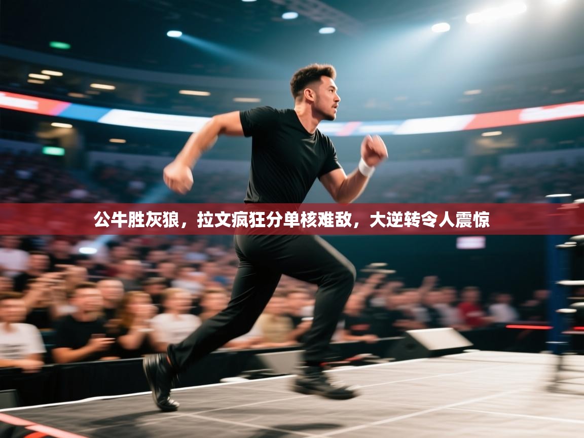 公牛胜灰狼,拉文疯狂分单核难敌,大逆转令人震惊 第1张